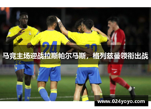 马竞主场迎战拉斯帕尔马斯，格列兹曼领衔出战